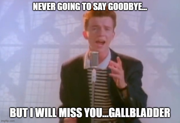 Rick Time | NEVER GOING TO SAY GOODBYE... BUT I WILL MISS YOU...GALLBLADDER | image tagged in rick astley,timesheet reminder | made w/ Imgflip meme maker