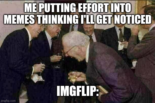 Luck is a large factor |  ME PUTTING EFFORT INTO MEMES THINKING I'LL GET NOTICED; IMGFLIP: | image tagged in memes,laughing men in suits | made w/ Imgflip meme maker