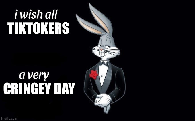 It happens (random shit) | TIKTOKERS; CRINGEY DAY | image tagged in i wish all x a very y | made w/ Imgflip meme maker