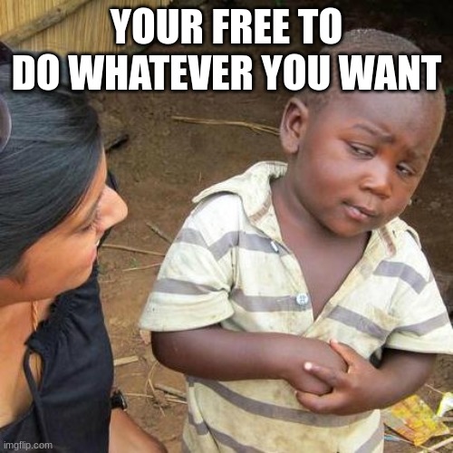 Third World Skeptical Kid | YOUR FREE TO DO WHATEVER YOU WANT | image tagged in memes,third world skeptical kid | made w/ Imgflip meme maker
