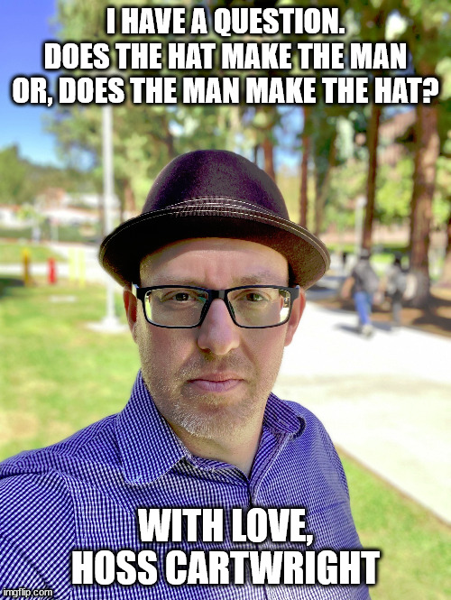 I HAVE A QUESTION.
DOES THE HAT MAKE THE MAN
OR, DOES THE MAN MAKE THE HAT? WITH LOVE,
HOSS CARTWRIGHT | image tagged in bonnets r us | made w/ Imgflip meme maker