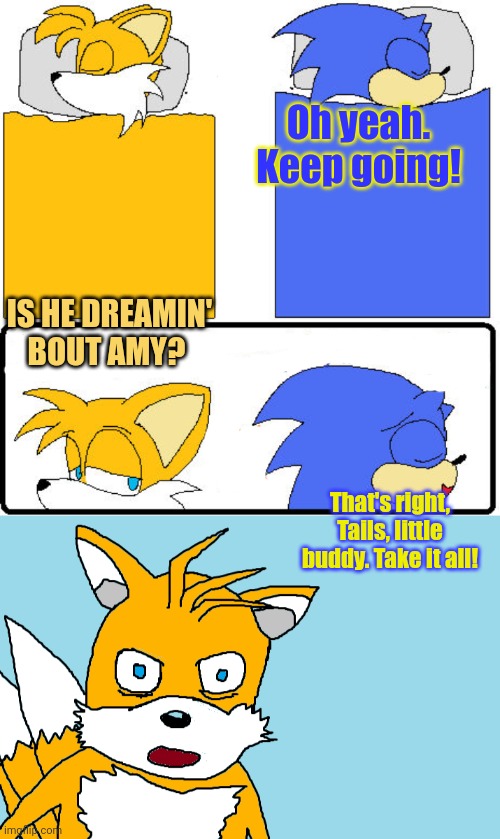 Tails gets trolled | Oh yeah. Keep going! IS HE DREAMIN' BOUT AMY? That's right, Tails, little buddy. Take it all! | image tagged in tails gets trolled template original meme,tails the fox,gets trolled,sonic the hedgehog,sleepover | made w/ Imgflip meme maker
