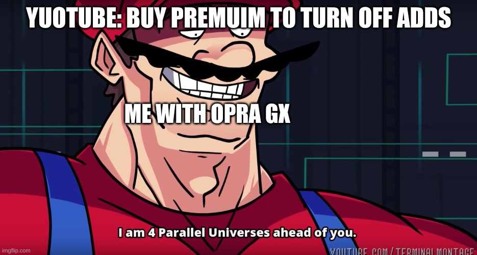 Mario I am four parallel universes ahead of you | YUOTUBE: BUY PREMUIM TO TURN OFF ADDS; ME WITH OPRA GX | image tagged in mario i am four parallel universes ahead of you | made w/ Imgflip meme maker