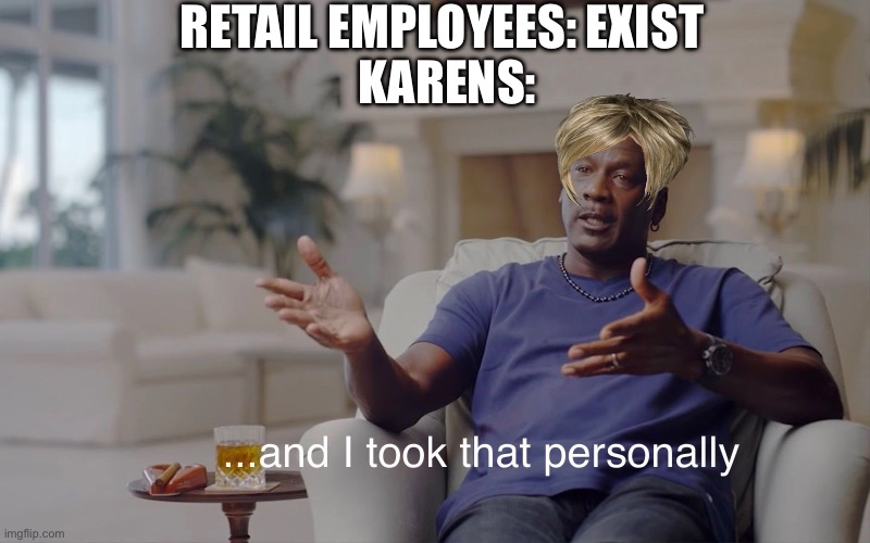 and I took that personally | RETAIL EMPLOYEES: EXIST; KARENS: | image tagged in and i took that personally | made w/ Imgflip meme maker