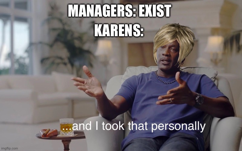 and I took that personally | KARENS:; MANAGERS: EXIST | image tagged in and i took that personally | made w/ Imgflip meme maker