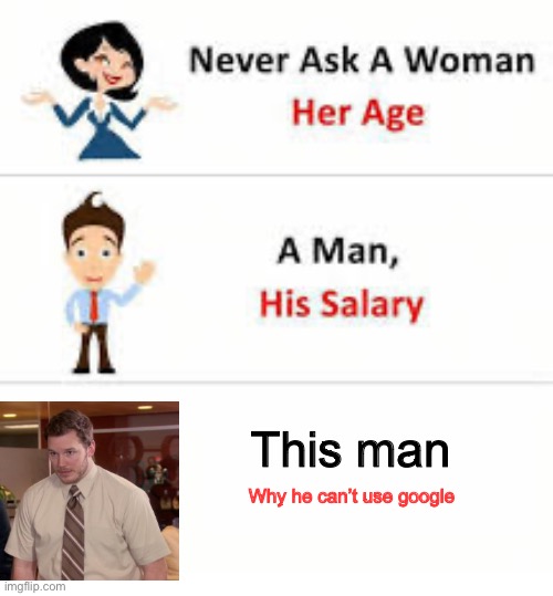 Never ask a woman her age | This man; Why he can’t use google | image tagged in never ask a woman her age | made w/ Imgflip meme maker