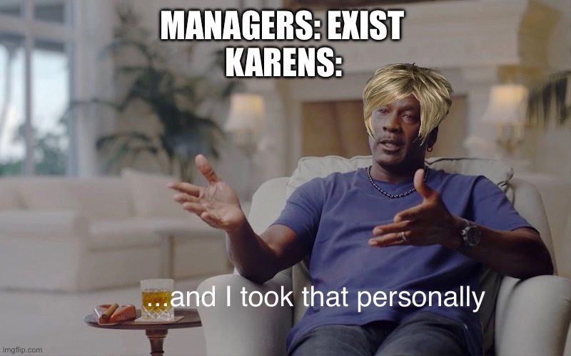 and I took that personally | MANAGERS: EXIST; KARENS: | image tagged in and i took that personally | made w/ Imgflip meme maker
