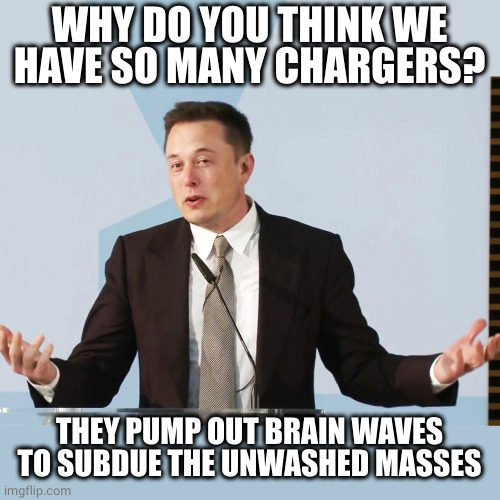 Elon Musk | WHY DO YOU THINK WE HAVE SO MANY CHARGERS? THEY PUMP OUT BRAIN WAVES TO SUBDUE THE UNWASHED MASSES | image tagged in elon musk | made w/ Imgflip meme maker