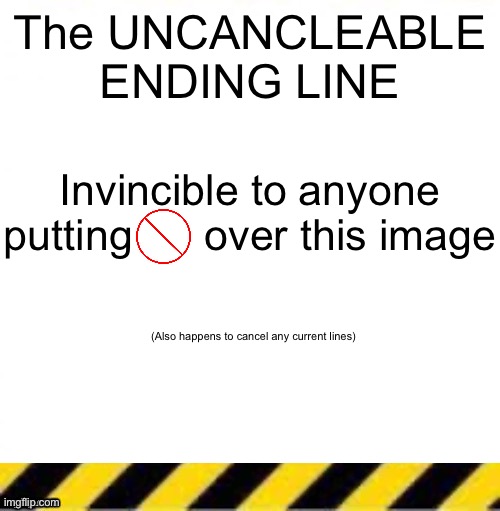 T | The UNCANCLEABLE ENDING LINE; Invincible to anyone putting      over this image; (Also happens to cancel any current lines) | made w/ Imgflip meme maker