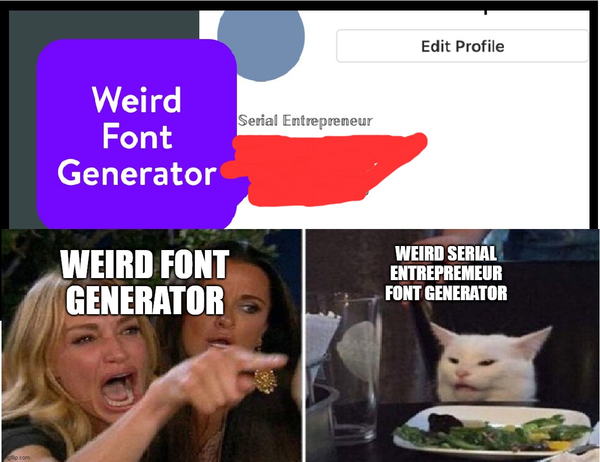 Almost accurate | WEIRD SERIAL ENTREPREMEUR FONT GENERATOR; WEIRD FONT GENERATOR | image tagged in totally looks like | made w/ Imgflip meme maker