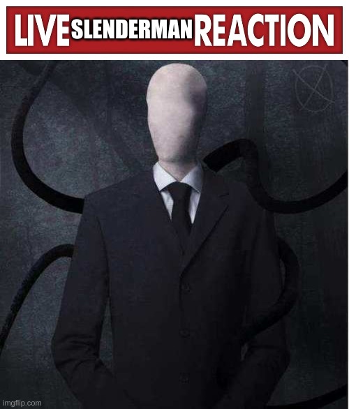 Live Slenderman reaction | image tagged in live slenderman reaction | made w/ Imgflip meme maker