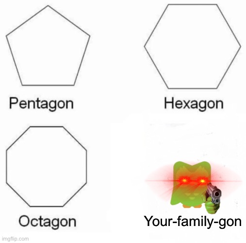 Your-family-gon | Your-family-gon | image tagged in memes,pentagon hexagon octagon | made w/ Imgflip meme maker