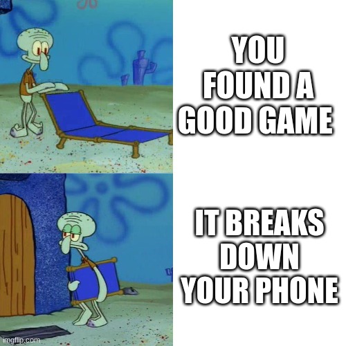 Squidward chair | YOU FOUND A GOOD GAME; IT BREAKS DOWN YOUR PHONE | image tagged in squidward chair | made w/ Imgflip meme maker