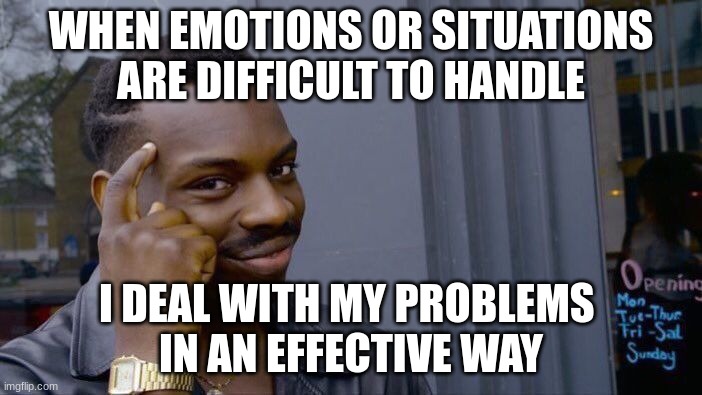 Roll Safe Think About It | WHEN EMOTIONS OR SITUATIONS ARE DIFFICULT TO HANDLE; I DEAL WITH MY PROBLEMS 
IN AN EFFECTIVE WAY | image tagged in memes,roll safe think about it | made w/ Imgflip meme maker