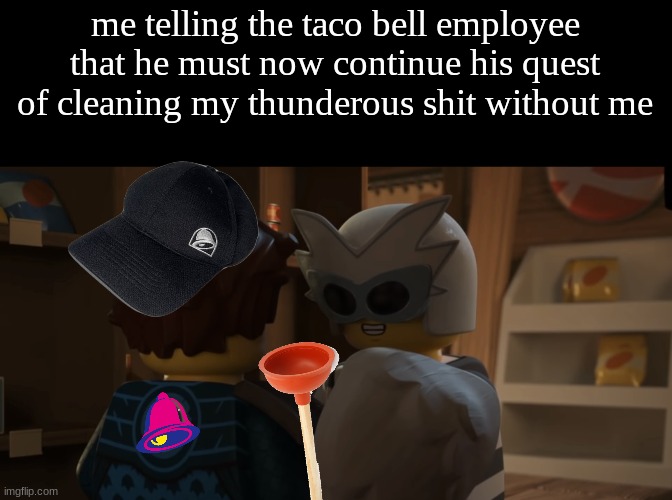 Fugi holding jay | me telling the taco bell employee that he must now continue his quest of cleaning my thunderous shit without me | image tagged in my son | made w/ Imgflip meme maker