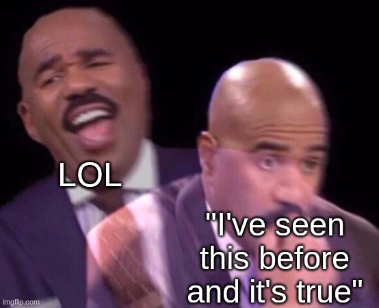 Steve Harvey Laughing Serious | LOL "I've seen this before and it's true" | image tagged in steve harvey laughing serious | made w/ Imgflip meme maker