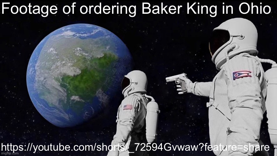 Always Has Been Meme | Footage of ordering Baker King in Ohio; https://youtube.com/shorts/_72594Gvwaw?feature=share | image tagged in memes,always has been | made w/ Imgflip meme maker