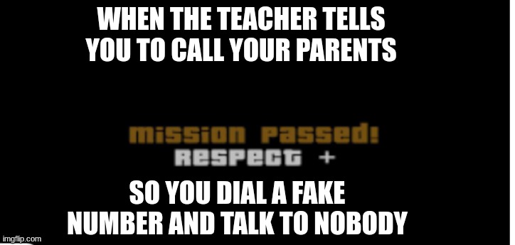 i did this | WHEN THE TEACHER TELLS YOU TO CALL YOUR PARENTS; SO YOU DIAL A FAKE NUMBER AND TALK TO NOBODY | image tagged in mission passed respect | made w/ Imgflip meme maker