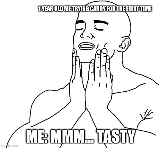 mmm | 1 YEAR OLD ME TRYING CANDY FOR THE FIRST TIME; ME: MMM... TASTY | image tagged in satisfaction | made w/ Imgflip meme maker