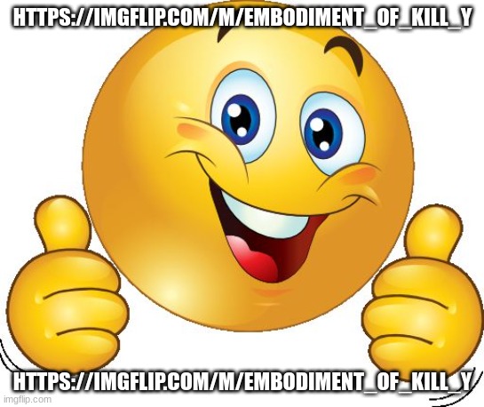 https://imgflip.com/m/Embodiment_Of_Kill_Y | HTTPS://IMGFLIP.COM/M/EMBODIMENT_OF_KILL_Y; HTTPS://IMGFLIP.COM/M/EMBODIMENT_OF_KILL_Y | image tagged in thumbs up emoji | made w/ Imgflip meme maker