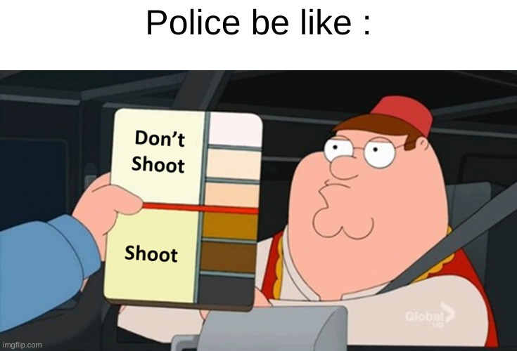 Bruh | Police be like : | image tagged in dark humor | made w/ Imgflip meme maker