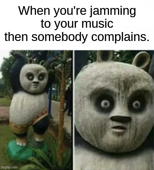 Takes all the fun out of it. | When you're jamming to your music then somebody complains. | image tagged in music,music meme,crazy eyes,sudden realization,when you realize,the moment you realize | made w/ Imgflip meme maker