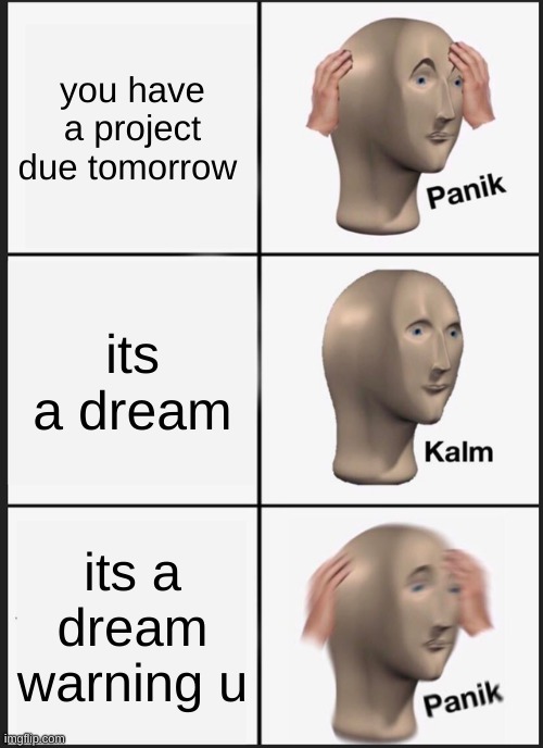 Panik Kalm Panik Meme | you have a project due tomorrow; its a dream; its a dream warning u | image tagged in memes,panik kalm panik | made w/ Imgflip meme maker