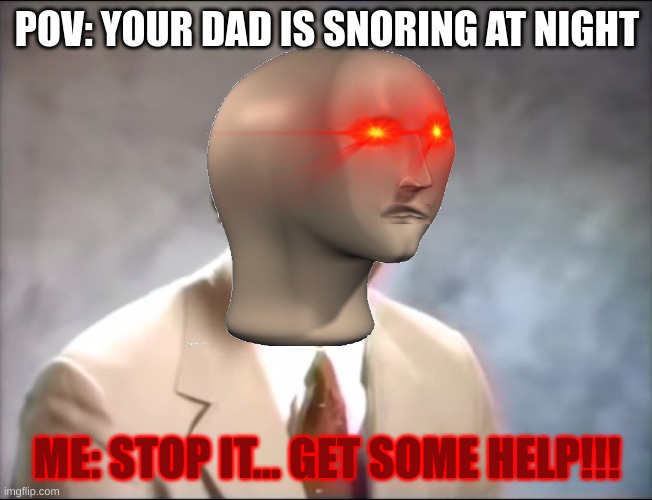 STOP IT GET SOME HELP | POV: YOUR DAD IS SNORING AT NIGHT; ME: STOP IT... GET SOME HELP!!! | image tagged in stop it get some help | made w/ Imgflip meme maker