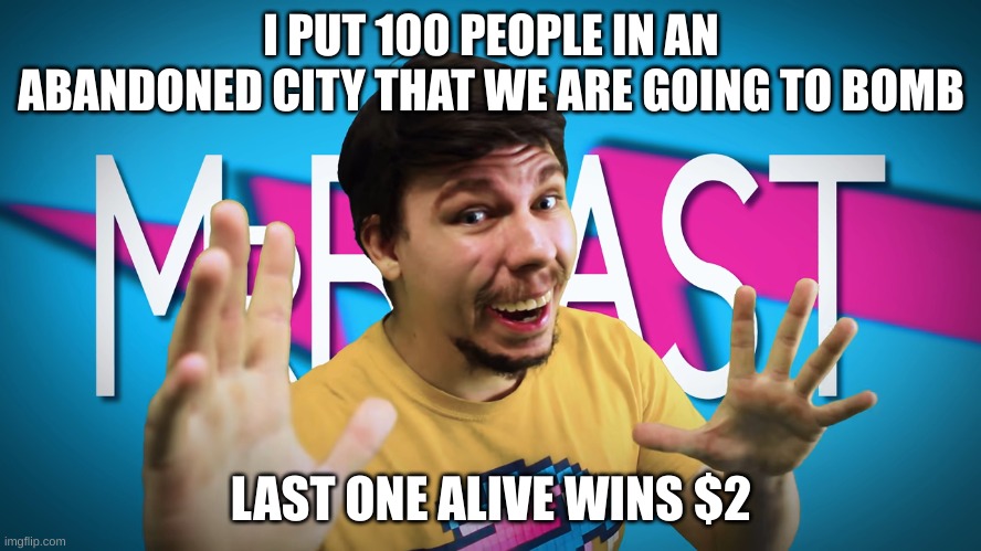 Fake mrbeast first video | I PUT 100 PEOPLE IN AN ABANDONED CITY THAT WE ARE GOING TO BOMB; LAST ONE ALIVE WINS $2 | image tagged in fake mrbeast | made w/ Imgflip meme maker