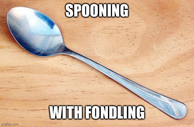 Is this the right stream? | SPOONING; WITH FONDLING | image tagged in spoon,squidward can't sleep with the spoons rattling,feels | made w/ Imgflip meme maker