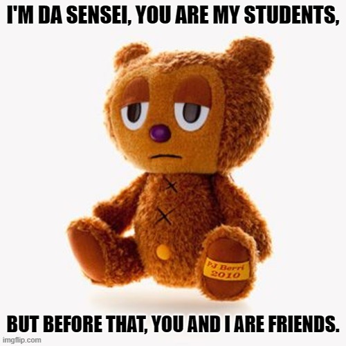 Pj plush | I'M DA SENSEI, YOU ARE MY STUDENTS, BUT BEFORE THAT, YOU AND I ARE FRIENDS. | image tagged in pj plush | made w/ Imgflip meme maker