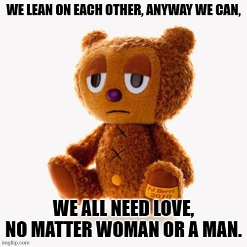 Pj plush | WE LEAN ON EACH OTHER, ANYWAY WE CAN, WE ALL NEED LOVE, NO MATTER WOMAN OR A MAN. | image tagged in pj plush | made w/ Imgflip meme maker