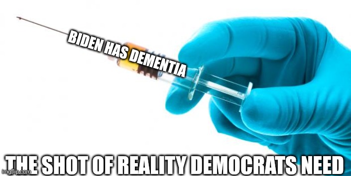 1 simple dose should suffice | BIDEN HAS DEMENTIA; THE SHOT OF REALITY DEMOCRATS NEED | image tagged in syringe vaccine medicine | made w/ Imgflip meme maker
