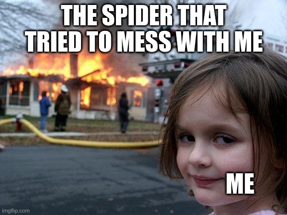 Disaster Girl | THE SPIDER THAT TRIED TO MESS WITH ME; ME | image tagged in memes,disaster girl | made w/ Imgflip meme maker