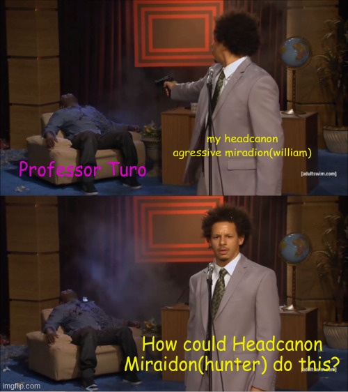 why do you blame him | my headcanon agressive miradion(william); Professor Turo; How could Headcanon Miraidon(hunter) do this? | image tagged in memes,who killed hannibal | made w/ Imgflip meme maker