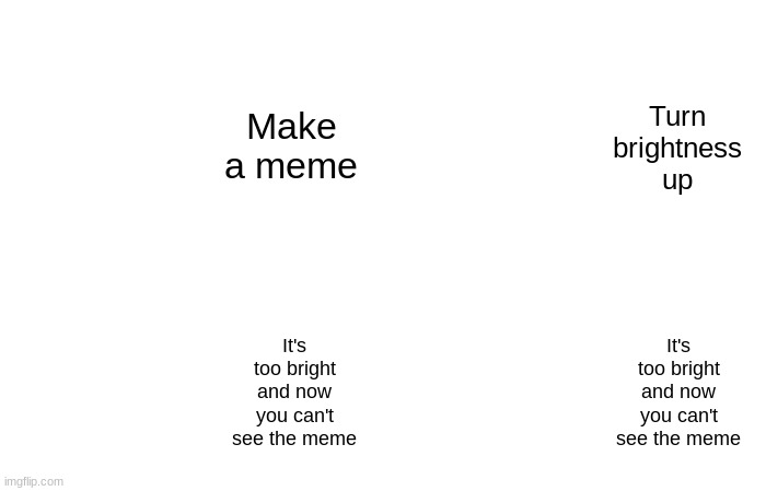 lol | Make a meme; Turn brightness up; It's too bright and now you can't see the meme; It's too bright and now you can't see the meme | image tagged in memes,funny,never gonna give you up,never gonna let you down,never gonna run around,and desert you | made w/ Imgflip meme maker