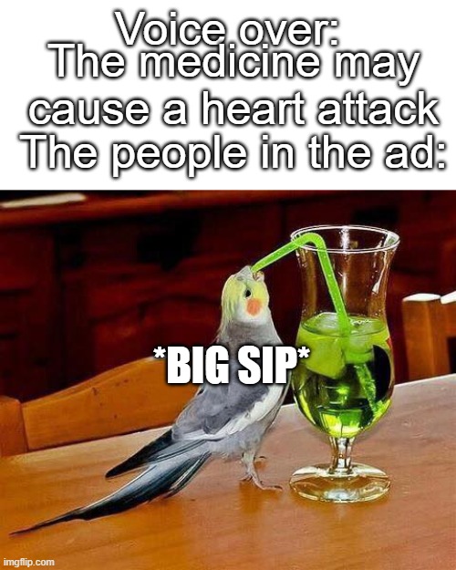 Big Sip | Voice over:; The medicine may cause a heart attack; The people in the ad:; *BIG SIP* | image tagged in big sip | made w/ Imgflip meme maker