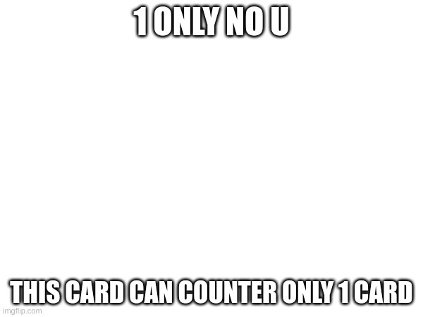 1 only no u | 1 ONLY NO U; THIS CARD CAN COUNTER ONLY 1 CARD | image tagged in no u | made w/ Imgflip meme maker