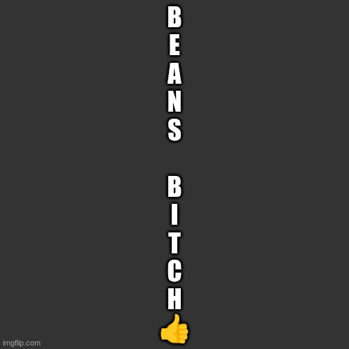 Letter | B
E
A
N
S
 
B
I
T
C
H
👍 | image tagged in letter | made w/ Imgflip meme maker