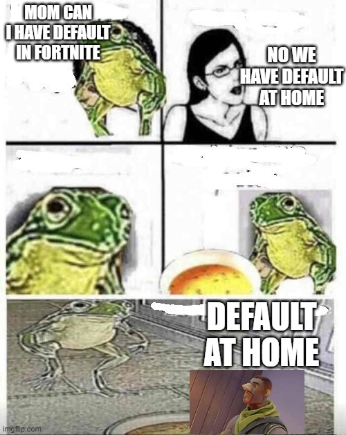 mom can i have | NO WE HAVE DEFAULT AT HOME; MOM CAN I HAVE DEFAULT IN FORTNITE; DEFAULT AT HOME | image tagged in mom can i have | made w/ Imgflip meme maker