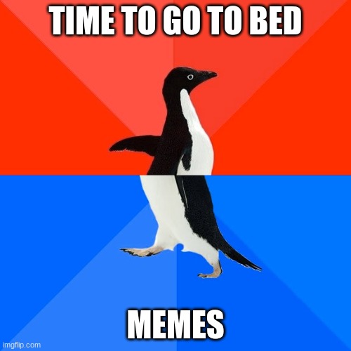 oh shit its 4 am | TIME TO GO TO BED; MEMES | image tagged in memes,socially awesome awkward penguin | made w/ Imgflip meme maker