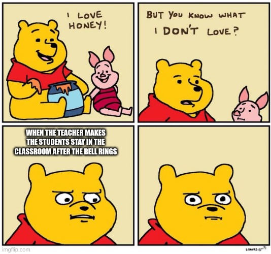 title | WHEN THE TEACHER MAKES THE STUDENTS STAY IN THE CLASSROOM AFTER THE BELL RINGS | image tagged in winnie the pooh dont like,meme | made w/ Imgflip meme maker