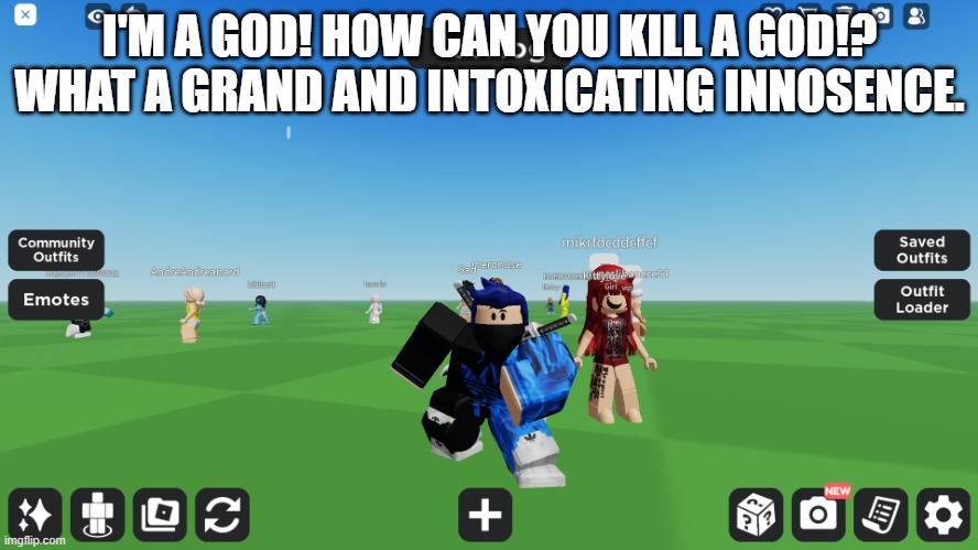 Zero the robloxian | I'M A GOD! HOW CAN YOU KILL A GOD!? WHAT A GRAND AND INTOXICATING INNOSENCE. | image tagged in zero the robloxian | made w/ Imgflip meme maker