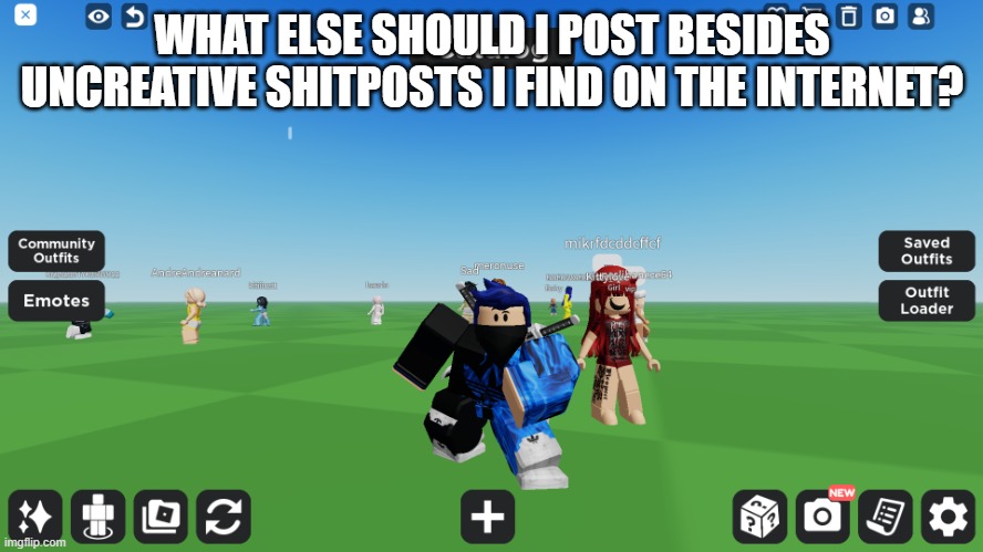 Zero the robloxian | WHAT ELSE SHOULD I POST BESIDES UNCREATIVE SHITPOSTS I FIND ON THE INTERNET? | image tagged in zero the robloxian | made w/ Imgflip meme maker