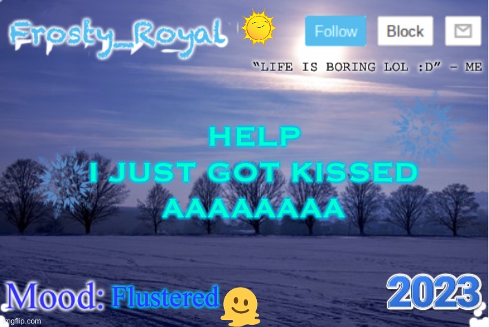 IM DYING NONE OF MY FRIENDS ARE RESPONDING :sob: | HELP
I JUST GOT KISSED
AAAAAAAA; Flustered | image tagged in frosty_royal announcement temp sunny | made w/ Imgflip meme maker