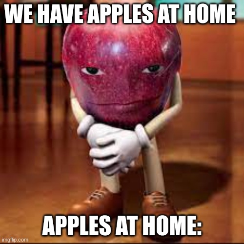 rizz apple | WE HAVE APPLES AT HOME; APPLES AT HOME: | image tagged in rizz apple | made w/ Imgflip meme maker