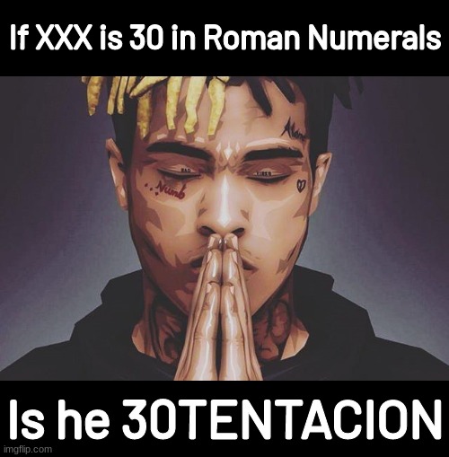 X was someone with dedication and appreciation | If XXX is 30 in Roman Numerals; Is he 30TENTACION | image tagged in xxxtentacion | made w/ Imgflip meme maker