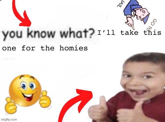 Here I updated it and made it a temp | image tagged in you know what i ll take this one for the homies | made w/ Imgflip meme maker