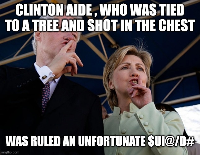 CLINTON AIDE , WHO WAS TIED TO A TREE AND SHOT IN THE CHEST; WAS RULED AN UNFORTUNATE $UI@/D# | image tagged in funny memes | made w/ Imgflip meme maker