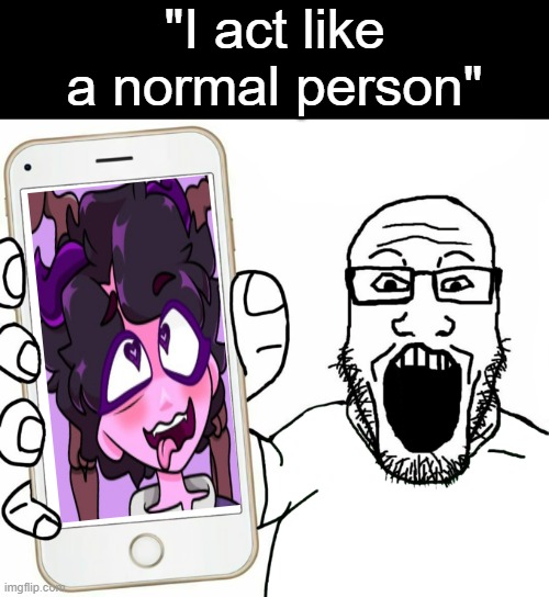 "Normal Person" | "I act like a normal person" | image tagged in soyjak,memes,why can't you just be normal,normal,virgin,jellybean | made w/ Imgflip meme maker